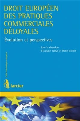 Droit europ&eacute;en des pratiques commerciales d&eacute;loyales : &eacute;volution et perspectives - Evelyne Terryn, Denis Voinot