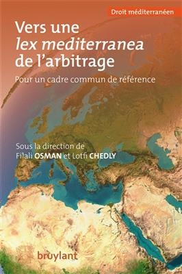 Vers une lex mediterranea de l'arbitrage : pour un cadre commun de r&eacute;f&eacute;rence - Lotfi Chedly, Filali Osman