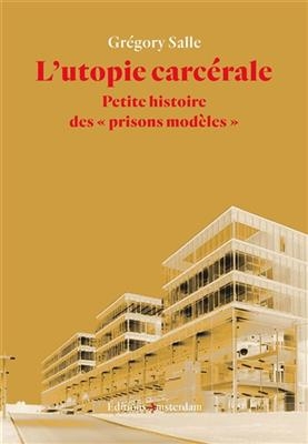 L'utopie carc&eacute;rale : petite histoire des prisons mod&egrave;les - Gr&eacute;gory Salle