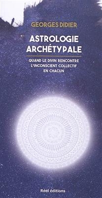 Astrologie arch&eacute;typale : quand le divin rencontre l'inconscient collectif en chacun - Georges Didier