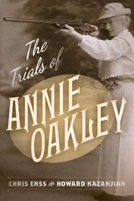 The Trials of Annie Oakley - Chris Enss, Howard Kazanjian