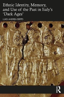 Ethnic Identity, Memory, and Use of the Past in Italy&rsquo;s &lsquo;Dark Ages&rsquo; - Luigi Andrea Berto