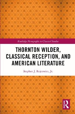 Thornton Wilder, Classical Reception, and American Literature - Jr. Rojcewicz  Stephen J.
