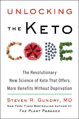 Unlocking the Keto Code: The Revolutionary New Science of Keto That Offers More Benefits Without Deprivation - MD Gundry  Steven R.