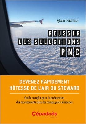 Réussir les sélections PNC : devenez rapidement hôtesse de l'air ou steward : guide complet pour la préparation des r...