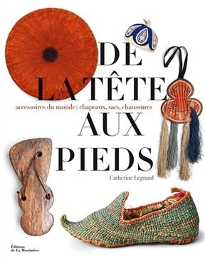 De la t&ecirc;te aux pieds : accessoires du monde : chapeaux, sacs, chaussures - Catherine LeGrand
