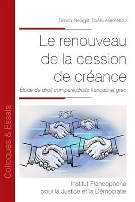 Le renouveau de la cession de cr&eacute;ance : &eacute;tude de droit compar&eacute;, droits fran&ccedil;ais et grec - Dimitra-Georgia Tsiaklagkanou