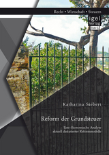 Reform der Grundsteuer. Eine &ouml;konomische Analyse aktuell diskutierter Reformmodelle - Katharina Siebert