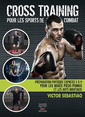 Cross training pour les sports de combat : préparation physique express 5 x 9 pour les boxes pieds-poings et les arts... - Victor Sebastiao