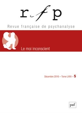 Revue française de psychanalyse, n° 5 (2016). Le moi inconscient : spécial congrès -  Congrès des psychanalystes de langue française (76,  2016,  Bruxelles)