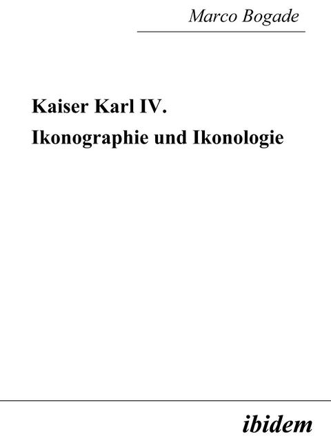 Kaiser Karl IV. - Ikonographie und Ikonologie - Marco Bogade