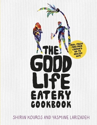The Good Life Eatery Cookbook - Shirin Kouros, Yasmine Larizadeh