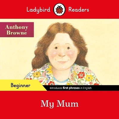 Ladybird Readers Beginner Level - Anthony Browne - My Mum (ELT Graded Reader) - Anthony Browne