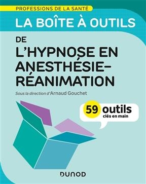 La bo&icirc;te &agrave; outils de l'hypnose en anesth&eacute;sie-r&eacute;animation : 59 outils cl&eacute;s en main - Arnaud Gouchet