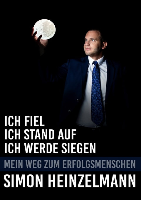 Ich fiel, ich stand auf, ich werde siegen - mein Weg zum Erfolgsmenschen - Simon Heinzelmann