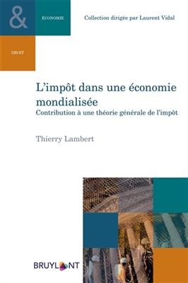 L'imp&ocirc;t dans une &eacute;conomie mondialis&eacute;e : contribution &agrave; une th&eacute;orie g&eacute;n&eacute;rale de l'imp&ocirc;t - Thierry Lambert