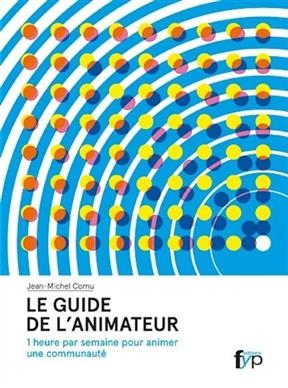 Le guide de l'animateur : 1 heure par semaine pour animer une communaut&eacute; - Jean-Michel (1960-....) Cornu
