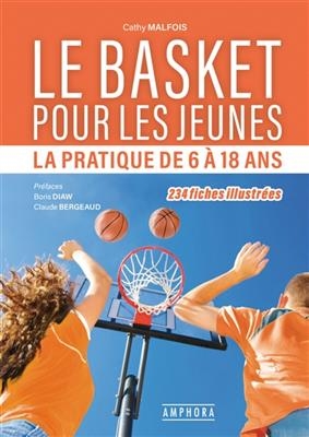 Le basket pour les jeunes : la pratique de 6 &agrave; 18 ans : 234 fiches illustr&eacute;es - Cathy Malfois