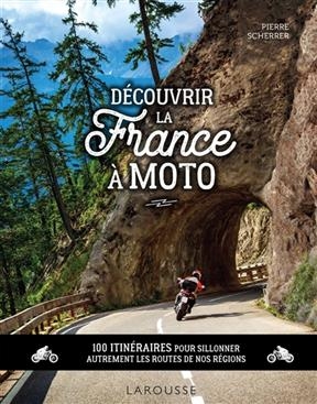 D&eacute;couvrir la France &agrave; moto : 100 itin&eacute;raires pour sillonner autrement les routes de nos r&eacute;gions - Pierre Scherrer
