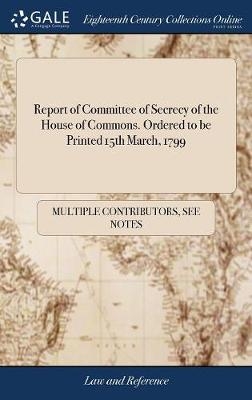 Report of Committee of Secrecy of the House of Commons. Ordered to Be Printed 15th March, 1799