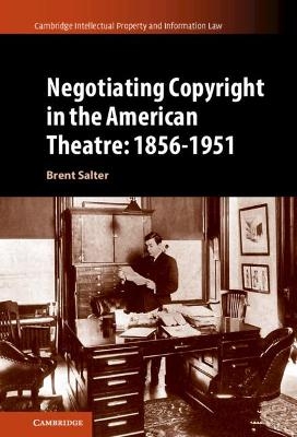 Negotiating Copyright in the American Theatre: 1856&ndash;1951 - Brent S. Salter
