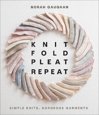 Knit Fold Pleat Repeat: Simple Knits, Gorgeous Garments - Norah Gaughan