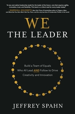 We the Leader: Build a Team of Equals Who All Lead AND Follow to Drive Creativity and Innovation - Jeffrey Spahn