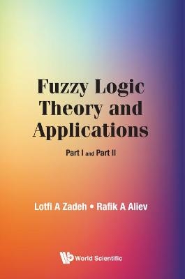 Fuzzy Logic Theory And Applications: Part I And Part Ii - Lotfi A Zadeh, Rafik Aziz Aliev