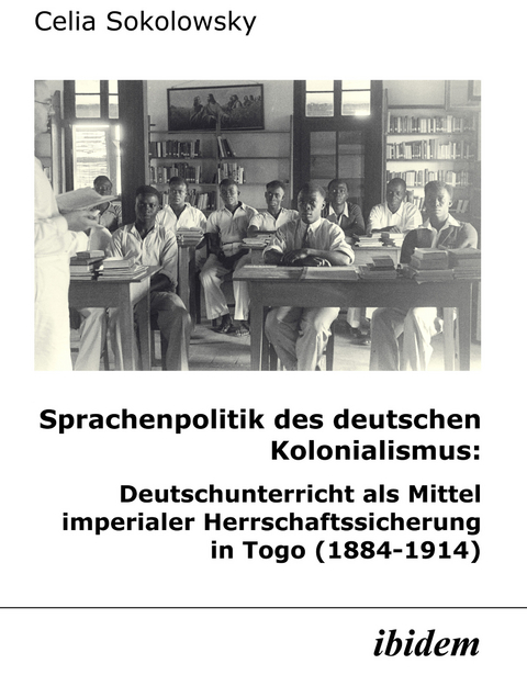 Sprachenpolitik des deutschen Kolonialismus: Deutschunterricht als Mittel imperialer Herrschaftssicherung in Togo (1884-1914) - Celia Sokolowsky