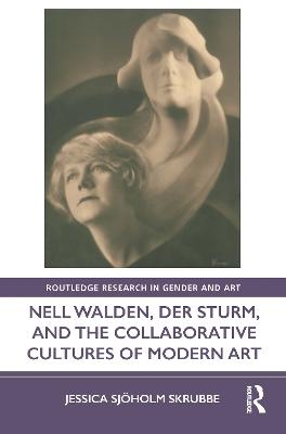 Nell Walden, Der Sturm, and the Collaborative Cultures of Modern Art - Jessica Sj&ouml;holm Skrubbe