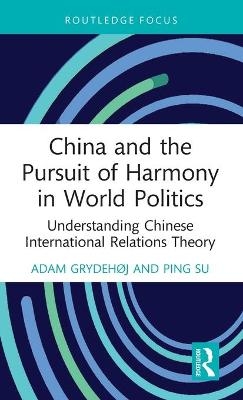 China and the Pursuit of Harmony in World Politics - Adam Grydeh&oslash;j, Ping Su