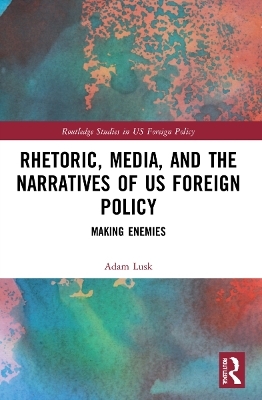 Rhetoric, Media, and the Narratives of US Foreign Policy - Adam Lusk