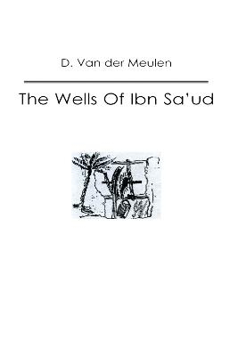 The Wells Of Ibn Sa&lsquo;ud - D. van der Meulen