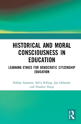 Historical and Moral Consciousness in Education - Niklas Ammert, Silvia Edling, Jan L&ouml;fstr&ouml;m, Heather Sharp