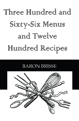 Three Hundred and Sixty-Six Menus and Twelve Hundred Recipes - Baron Brisse