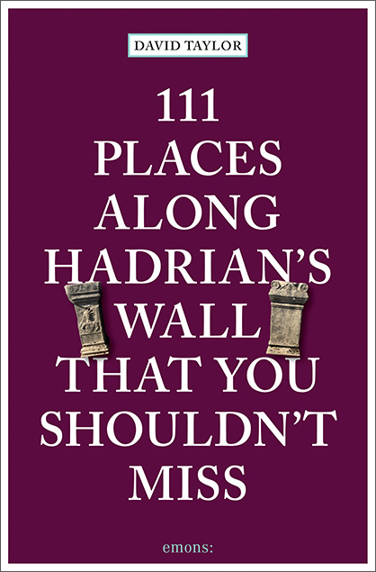 111 Places along Hadrian's Wall That You Shouldn't Miss - David Taylor