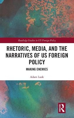 Rhetoric, Media, and the Narratives of US Foreign Policy - Adam Lusk