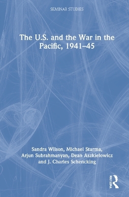 The U.S. and the War in the Pacific, 1941&ndash;45 - Sandra Wilson, Michael Sturma, Arjun Subrahmanyan, Dean Aszkielowicz, J. Charles Schencking