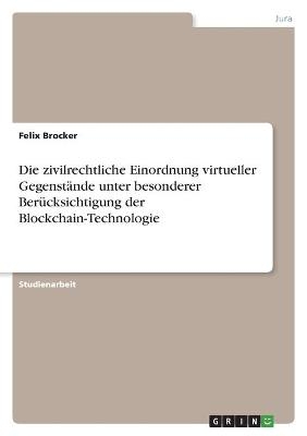 Die zivilrechtliche Einordnung virtueller Gegenst&Atilde;&curren;nde unter besonderer Ber&Atilde;&frac14;cksichtigung der Blockchain-Technologie - Felix Brocker
