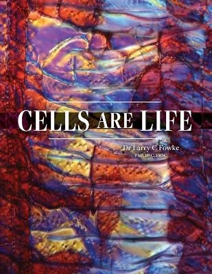 Cells are Life - Dr Larry C Fowke
