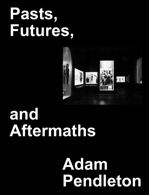 Adam Pendleton. Pasts, Futures, and Aftermaths: Revisiting the Black Dada Reader - 