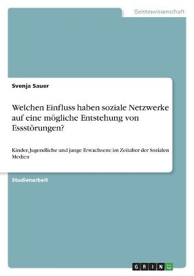 Welchen Einfluss haben soziale Netzwerke auf eine m&ouml;gliche Entstehung von Essst&ouml;rungen? - Svenja Sauer