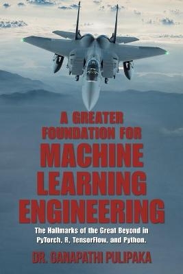 A Greater Foundation for Machine Learning Engineering - Dr Ganapathi Pulipaka