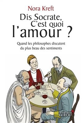 Dis Socrate, c'est quoi l'amour ? : quand les philosophes discutent du plus beau des sentiments - Nora Kreft