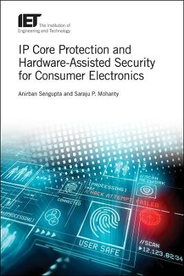 IP Core Protection and Hardware-Assisted Security for Consumer Electronics - Anirban Sengupta, Saraju P. Mohanty