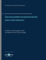 Zwangsarbeitsverh&auml;ltnisse und ihre Umwelt &ndash; Studien zu Kirchengemeinden und diakonischen Einrichtungen - Christian Homrichhausen