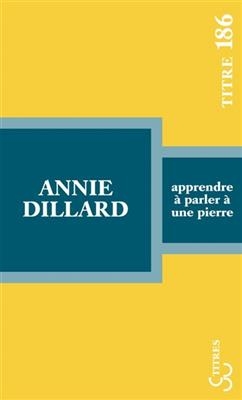 Apprendre &agrave; parler &agrave; une pierre : exp&eacute;ditions et rencontres - Annie Dillard