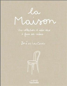 La maison : une collection d'id&eacute;es d&eacute;co &agrave; faire soi-m&ecirc;me - Zo&eacute; de Las Cases