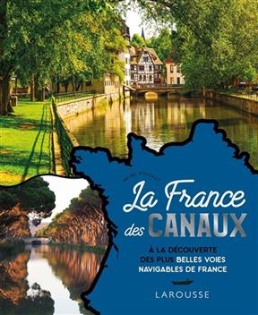 La France des canaux : &agrave; la d&eacute;couverte des plus belles voies navigables de France
