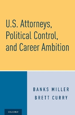 U.S. Attorneys, Political Control, and Career Ambition - Banks Miller, Brett Curry